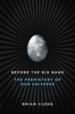 Before the Big Bang: The Prehistory of Our Universe by Brian Clegg