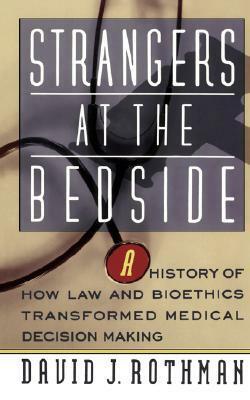 Strangers At The Bedside: A History Of How Law And Bioethics Transformed Medical Decision Making by David J. Rothman