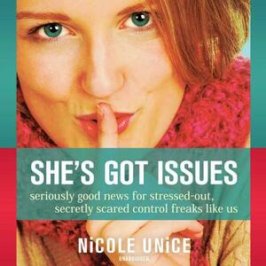 She's Got Issues: Seriously Good News for Stressed-Out, Secretly Scared Control Freaks Like Us by Nicole Unice