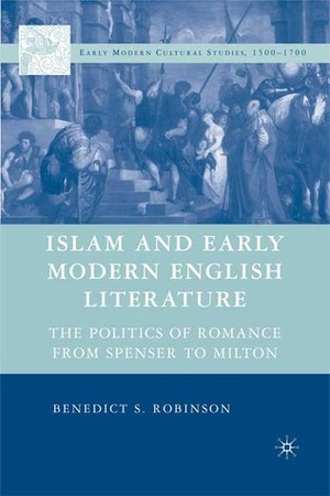 Islam and Early Modern English Literature: The Politics of Romance from Spenser to Milton by Benedict S. Robinson