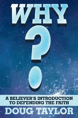 Why?: A Believer's Introduction to Defending the Faith by Doug Taylor