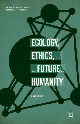 Ecology, Ethics, and the Future of Humanity by Adam Riggio