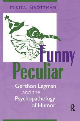 Funny Peculiar: Gershon Legman and the Psychopathology of Humor by Mikita Brottman