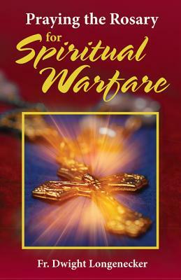 Praying the Rosary for Spiritual Warfare by Dwight Longenecker