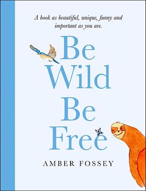 Be Wild, Be Free: A hilarious and inspiring picture book for adults with beautiful illustrations by Amber Fossey, Amber Fossey