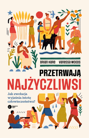 Przetrwają najżyczliwsi. Jak ewolucja wyjaśnia istotę człowieczeństwa?  by Brian Hare, Vanessa Woods