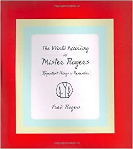 The World According to Mr. Rogers: Important Things to Remember by Fred Rogers