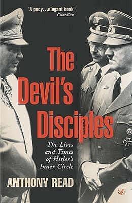 The Devil's Disciples : The Life and Times of Hitler's Inner Circle by Anthony Read, Anthony Read