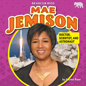 Mae Jemison: Doctor, Scientist, and Astronaut by Rachel Rose