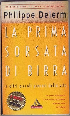 La prima sorsata di birra e altri piccoli piaceri della vita by Philippe Delerm