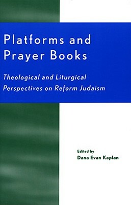 Platforms and Prayer Books: Theological and Liturgical Perspectives on Reform Judaism by Dana Evan Kaplan