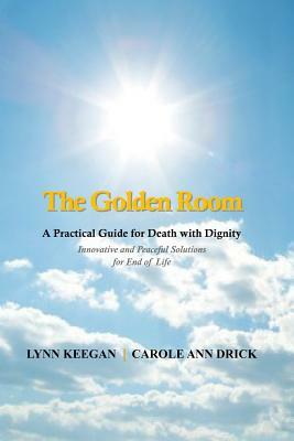 The Golden Room: A Practical Guide for Death with Dignity by Lynn Keegan, Carole Ann Drick