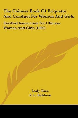 The Chinese Book Of Etiquette And Conduct For Women And Girls: Entitled Instruction For Chinese Women And Girls (1900) by Lady Tsao, Esther E. Jerman Baldwin