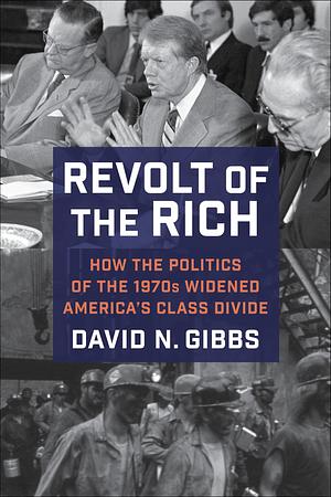 Revolt of the Rich: How the Politics of the 1970s Widened America's Class Divide by David Gibbs