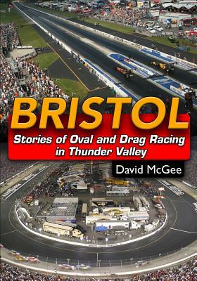 Bristol: Stories of Oval and Drag Racing in Thunder Valley by David McGee