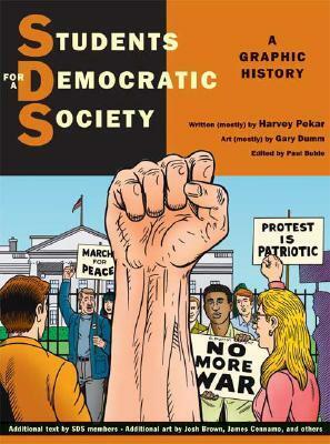 Students for a Democratic Society: A Graphic History by Michael Balter, Eric Gordon, John Pietaro, Alan Wald, Gene Booth, Penelope Rosemont, Paul LeBanc, Sally Lillydahl, Wes Modes, Fredy Perlman, Gary Dumm, Mariann Wizard, Nick Thorkelson, Max Elbaum, David Rosheim, Heather Tobis Booth, Alice Embree, Josh Brown, Harvey Pekar, Bruce Rubenstein, James Cennamo, Paul Buhle, Mark Naison