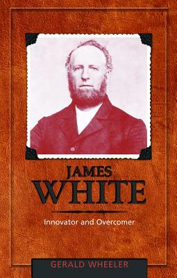 James White: Innovator and Overcomer by Gerald Wheeler