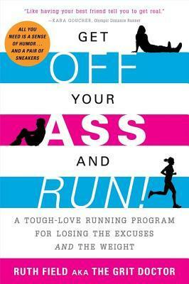 Get Off Your Ass and Run!: A Tough-Love Running Program for Losing the Excuses and the Weight by Ruth Field