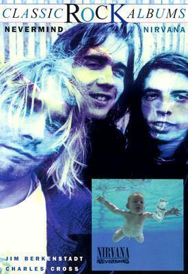 Nirvana: Nevermind (Classic Rock Albums) by Jim Berkenstadt, Charles R. Cross