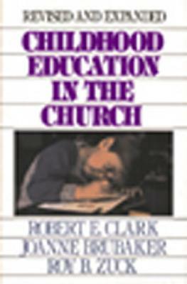 Childhood Education in the Church by Roy B. Zuck, Joanne Brubaker, Robert E. Clark