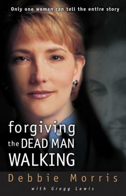 Forgiving the Dead Man Walking: Only One Woman Can Tell the Entire Story by Debbie Morris