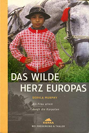 Das wilde Herz Europas. Als Frau allein duch die Karpaten by Dervla Murphy