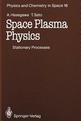 Space Plasma Physics: 1 Stationary Processes by Tetsuya Sato, Akira Hasegawa