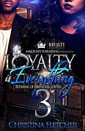 Loyalty Is Everything 3: Betrayal of Friends & Lovers by Christina Fletcher, Christina Fletcher