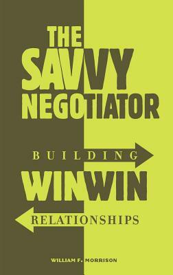 The Savvy Negotiator: Building Win/Win Relationships by William Morrison