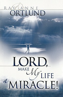 Lord, Make My Life a Miracle! by Ray &. Anne Ortlund