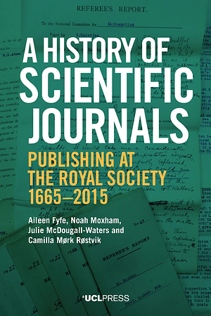 A History of Scientific Journals: Publishing at the Royal Society, 1665-2015 by Noah Moxham, Camilla Mørk Røstvik, Julie McDougall-Waters, Aileen Fyfe