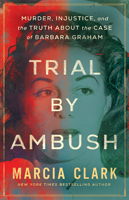 Trial by Ambush: Murder, Injustice, and the Truth about the Case of Barbara Graham by Marcia Clark