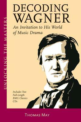 Decoding Wagner: An Invitation to His World of Music Drama [With CD] by Thomas May