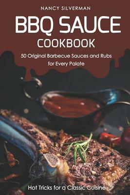 BBQ Sauce Cookbook - 50 Original Barbecue Sauces and Rubs for Every Palate: Hot Tricks for a Classic Cuisine by Nancy Silverman