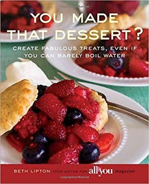 You Made That Dessert?: Create Fabulous Treats, Even If You Can Barely Boil Water by Beth Lipton