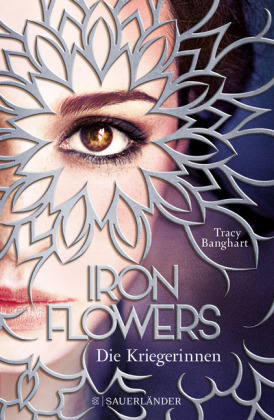 Iron Flowers: Die Kriegerinnen by Tracy Banghart