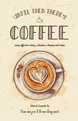 Until Then There's Coffee: Every coffee has a story, a decision, a longing and a hope by Saranya Dhandapani