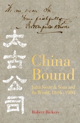 China Bound: John Swire & Sons and Its World, 1816 - 1980 by Robert Bickers