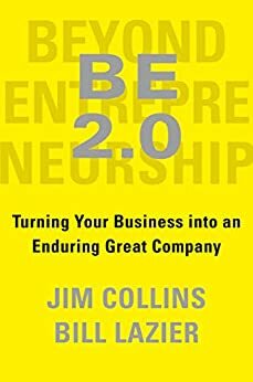 BE 2.0 (Beyond Entrepreneurship 2.0): Turning Your Business into an Enduring Great Company by James C. Collins, Jim Collins, Bill Lazier