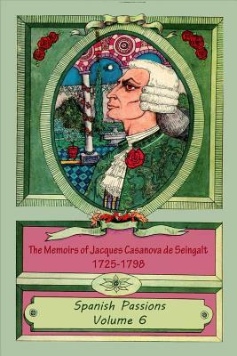 The Memoirs of Jacques Casanova de Seingalt 1725-1798 Volume 6 Spanish Passions by Jacques Casanova De Seingalt