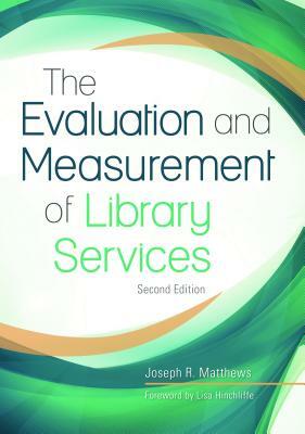 The Evaluation and Measurement of Library Services, 2nd Edition by Joseph R. Matthews