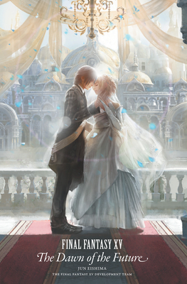 Final Fantasy XV: The Dawn of the Future by Jun Eishima, Final Fantasy XV Team