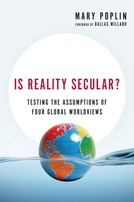 Is Reality Secular?: Testing the Assumptions of Four Global Worldviews by Mary Poplin