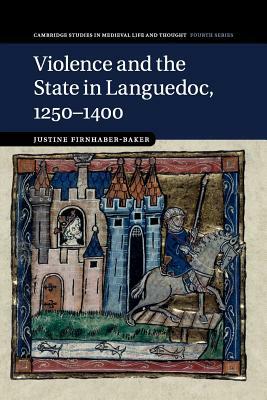 Violence and the State in Languedoc, 1250-1400 by Justine Firnhaber-Baker