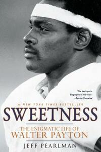 Sweetness: The Enigmatic Life of Walter Payton by Jeff Pearlman