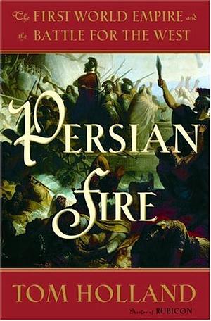 Persian Fire: The First World Empire and the Battle for the West by Tom Holland