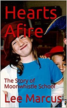 Hearts Afire: The Story of Moonwhistle School by Lee Marcus