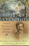 The Last Expedition: Stanley's Mad Journey Through the Congo by Daniel Liebowitz