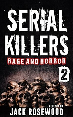 Serial Killers Rage and Horror Volume 2: 8 Shocking True Crime Stories of Serial Killers and Killing Sprees (Serial Killers Anthology) by Rebecca Lo, Jack Rosewood