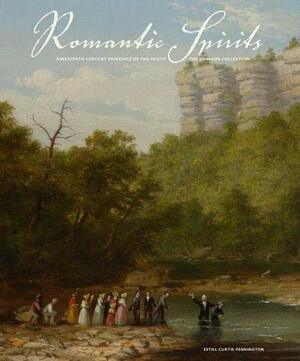 Romantic Spirits: Nineteenth Century Paintings of the South from the Johnson Collection by Estill Curtis Pennington